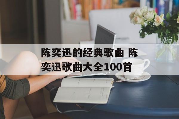 陈奕迅的经典歌曲 陈奕迅歌曲大全100首-第1张图片-