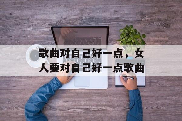 歌曲对自己好一点，女人要对自己好一点歌曲-第1张图片-