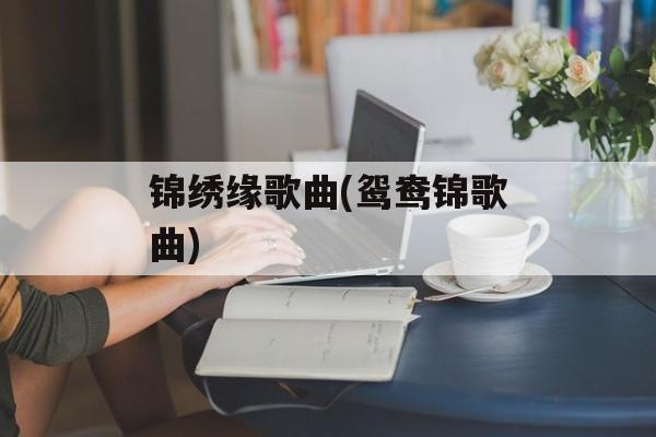锦绣缘歌曲(鸳鸯锦歌曲)-第1张图片-