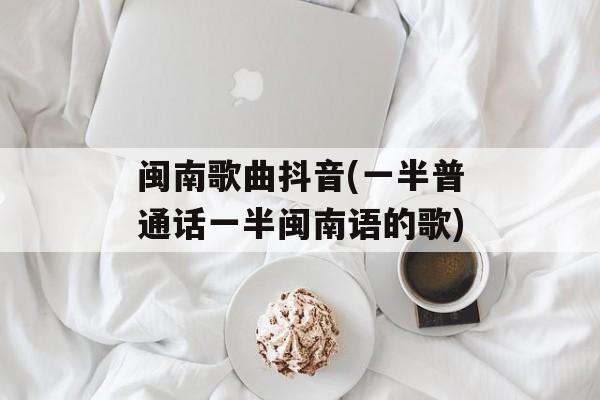 闽南歌曲抖音(一半普通话一半闽南语的歌)-第1张图片-
