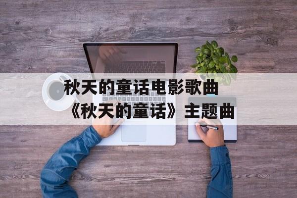 秋天的童话电影歌曲 《秋天的童话》主题曲-第1张图片-