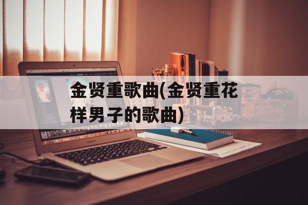 金贤重歌曲(金贤重花样男子的歌曲)-第1张图片-