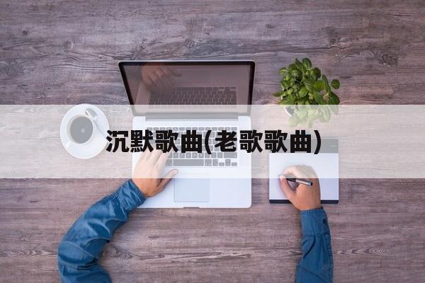 沉默歌曲(老歌歌曲)-第1张图片-