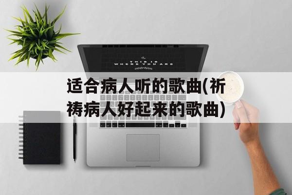 适合病人听的歌曲(祈祷病人好起来的歌曲)-第1张图片-