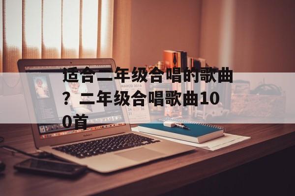 适合二年级合唱的歌曲？二年级合唱歌曲100首-第1张图片-