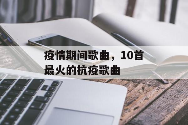 疫情期间歌曲，10首最火的抗疫歌曲-第1张图片-