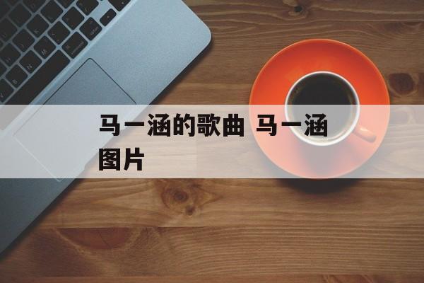 马一涵的歌曲 马一涵图片-第1张图片-