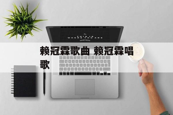 赖冠霖歌曲 赖冠霖唱歌-第1张图片-