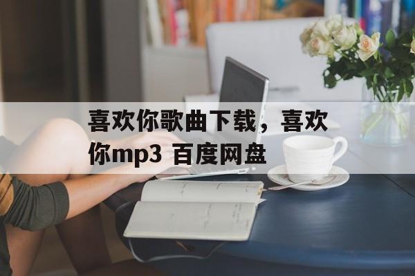 喜欢你歌曲下载，喜欢你mp3 百度网盘-第1张图片-