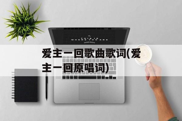 爱主一回歌曲歌词(爱主一回原唱词)-第1张图片-