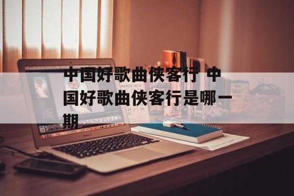 中国好歌曲侠客行 中国好歌曲侠客行是哪一期-第1张图片-