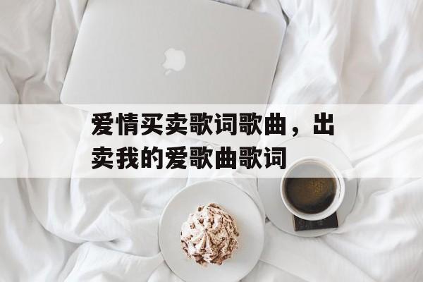爱情买卖歌词歌曲，出卖我的爱歌曲歌词-第1张图片-