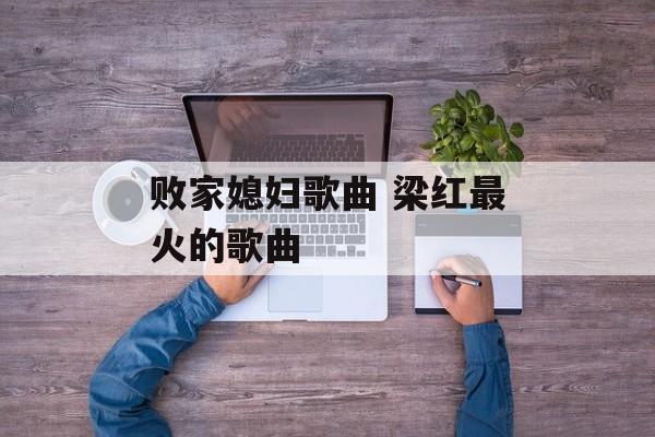 败家媳妇歌曲 梁红最火的歌曲-第1张图片-