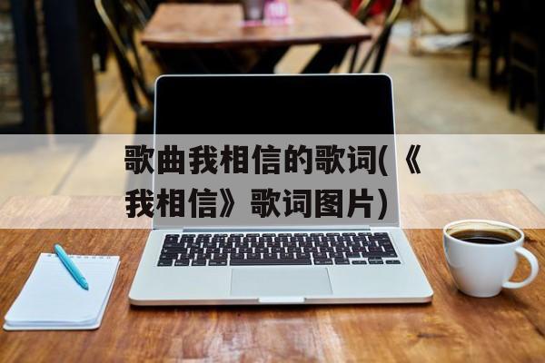 歌曲我相信的歌词(《我相信》歌词图片)-第1张图片-