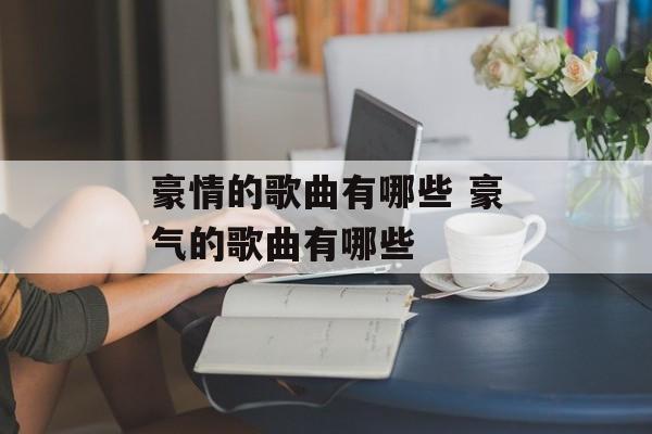 豪情的歌曲有哪些 豪气的歌曲有哪些-第1张图片-