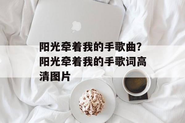 阳光牵着我的手歌曲？阳光牵着我的手歌词高清图片-第1张图片-