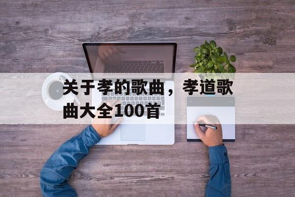 关于孝的歌曲，孝道歌曲大全100首-第1张图片-