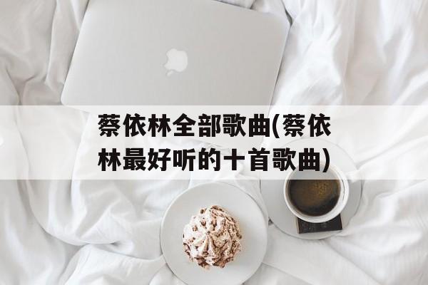 蔡依林全部歌曲(蔡依林最好听的十首歌曲)-第1张图片-