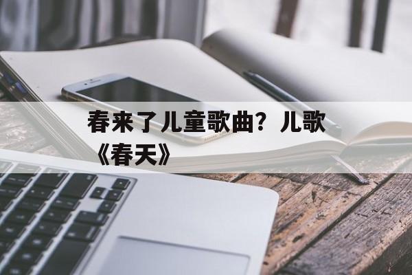 春来了儿童歌曲？儿歌《春天》-第1张图片-