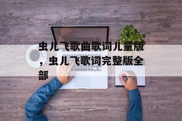 虫儿飞歌曲歌词儿童版，虫儿飞歌词完整版全部-第1张图片-