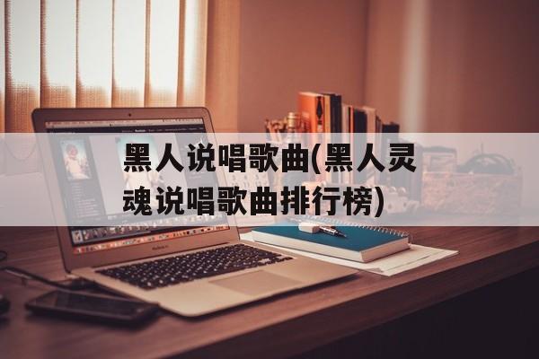 黑人说唱歌曲(黑人灵魂说唱歌曲排行榜)-第1张图片-