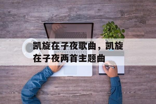 凯旋在子夜歌曲，凯旋在子夜两首主题曲-第1张图片-