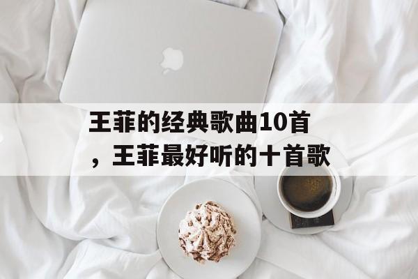 王菲的经典歌曲10首，王菲最好听的十首歌-第1张图片-