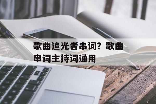 歌曲追光者串词？歌曲串词主持词通用-第1张图片-