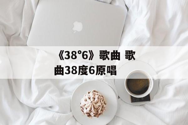 《38°6》歌曲 歌曲38度6原唱-第1张图片-