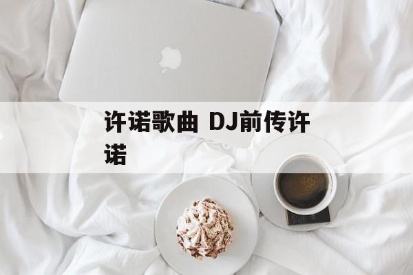 许诺歌曲 DJ前传许诺-第1张图片-
