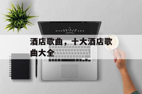 酒店歌曲，十大酒店歌曲大全-第1张图片-