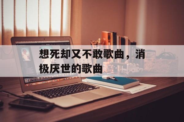 想死却又不敢歌曲，消极厌世的歌曲-第1张图片-