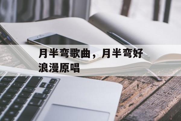 月半弯歌曲，月半弯好浪漫原唱-第1张图片-