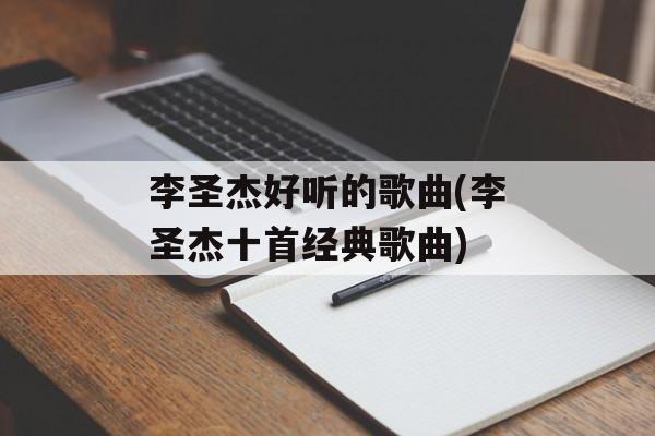 李圣杰好听的歌曲(李圣杰十首经典歌曲)-第1张图片-