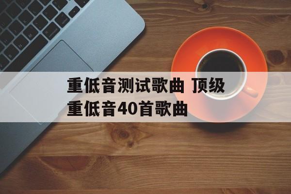 重低音测试歌曲 顶级重低音40首歌曲-第1张图片-