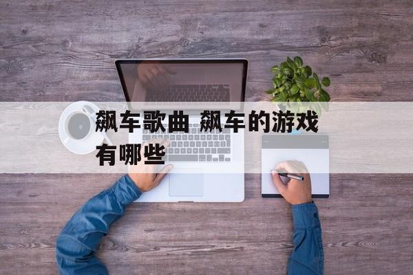 飙车歌曲 飙车的游戏有哪些-第1张图片-
