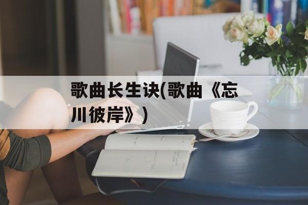 歌曲长生诀(歌曲《忘川彼岸》)-第1张图片-