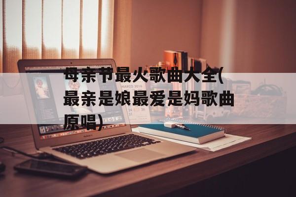 母亲节最火歌曲大全(最亲是娘最爱是妈歌曲原唱)-第1张图片-