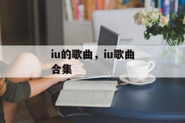 iu的歌曲，iu歌曲合集-第1张图片-