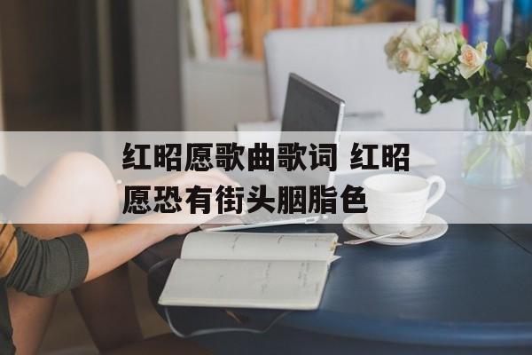 红昭愿歌曲歌词 红昭愿恐有街头胭脂色-第1张图片-