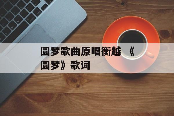 圆梦歌曲原唱衡越 《圆梦》歌词-第1张图片-