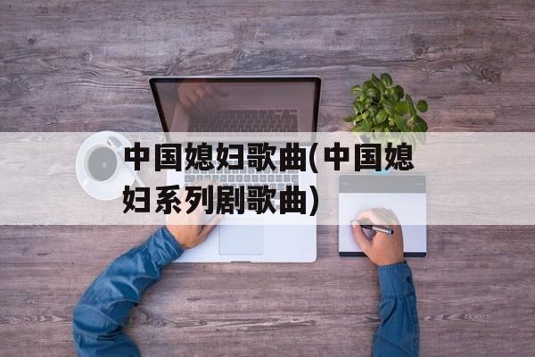 中国媳妇歌曲(中国媳妇系列剧歌曲)-第1张图片-