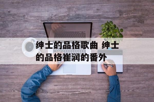 绅士的品格歌曲 绅士的品格崔润的番外-第1张图片-