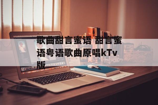 歌曲甜言蜜语 甜言蜜语粤语歌曲原唱kTv版-第1张图片-