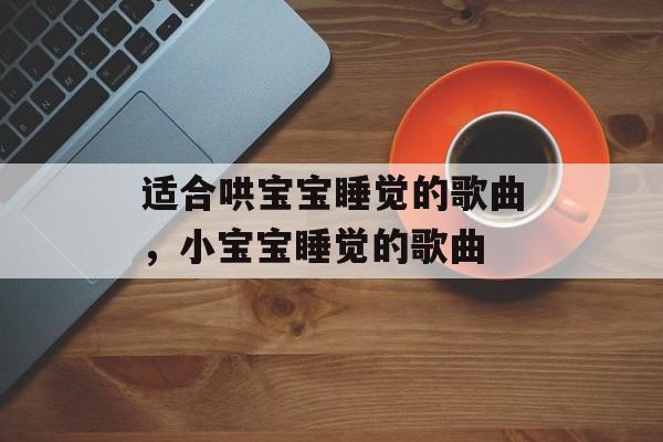 适合哄宝宝睡觉的歌曲，小宝宝睡觉的歌曲-第1张图片-