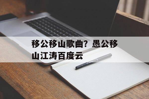 移公移山歌曲？愚公移山江涛百度云-第1张图片-