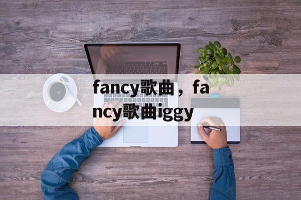 fancy歌曲，fancy歌曲iggy-第1张图片-