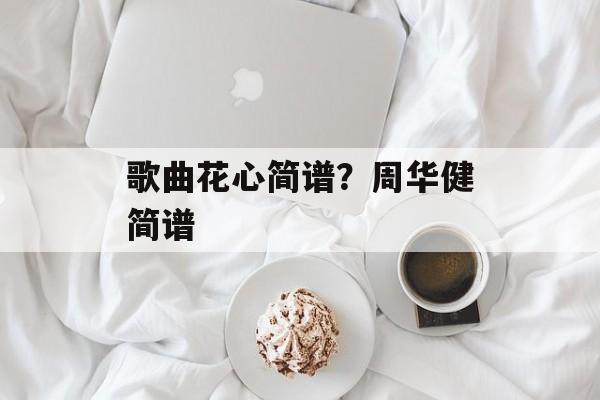 歌曲花心简谱？周华健简谱-第1张图片-