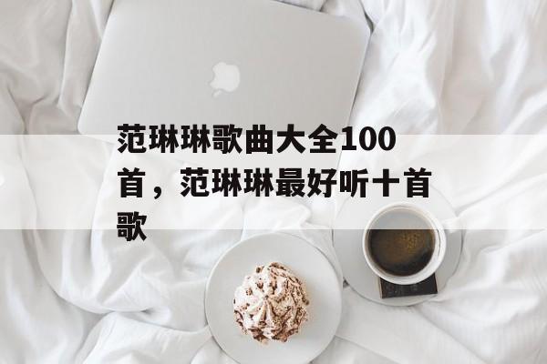 范琳琳歌曲大全100首，范琳琳最好听十首歌-第1张图片-