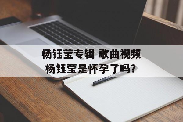 杨钰莹专辑 歌曲视频 杨钰莹是怀孕了吗？-第1张图片-